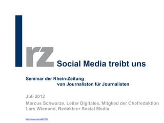 Social Media treibt uns
Seminar der Rhein-Zeitung
             von Journalisten für Journalisten

Juli 2012
Marcus Schwarze, Leiter Digitales, Mitglied der Chefredaktion
Lars Wienand, Redakteur Social Media

http://vimeo.com/44801709
 