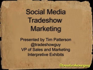 Social Media Tradeshow  Marketing Presented by Tim Patterson @tradeshowguy VP of Sales and Marketing Interpretive Exhibits 