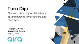 Turn Digi
The truth about digital PR: what is
normal when it comes to links and
coverage?
Shannon McGuirk
Head of PR & Content
May 21, 2020
 