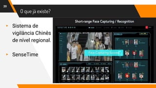 O que já existe?
▸ Sistema de
vigilância Chinês
de nível regional.
▸ SenseTime
20
 