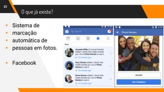 O que já existe?
22
▸ Sistema de
▸ marcação
▸ automática de
▸ pessoas em fotos.
▸ Facebook
 