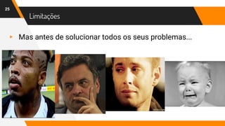 Limitações
▸ Mas antes de solucionar todos os seus problemas...
25
 