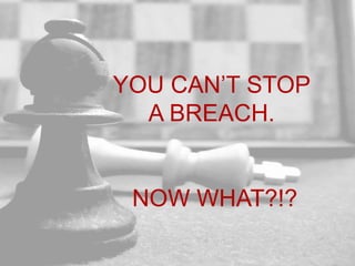 YOU CAN’T STOP
A BREACH.
NOW WHAT?!?
 