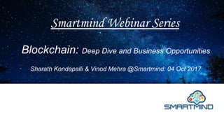 Blockchain: Deep Dive and Business Opportunities
Sharath Kondapalli & Vinod Mehra @Smartmind: 04 Oct 2017
Smartmind Webinar Series
 