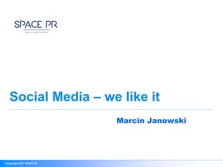 ©Copyright 2017 SPACE PR
Social Media – we like it
Marcin Janowski
 