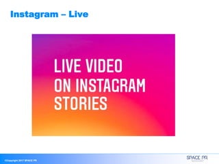 ©Copyright 2017 SPACE PR
Instagram – Live
 