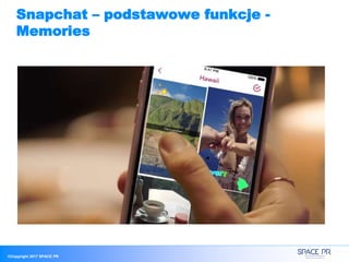 ©Copyright 2017 SPACE PR
Snapchat – podstawowe funkcje -
Memories
 
