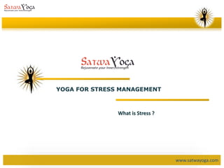 www.satwayoga.com
YOGA FOR STRESS MANAGEMENT
What is Stress ?
 