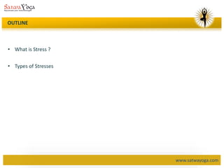www.satwayoga.com
OUTLINE
• What is Stress ?
• Types of Stresses
 