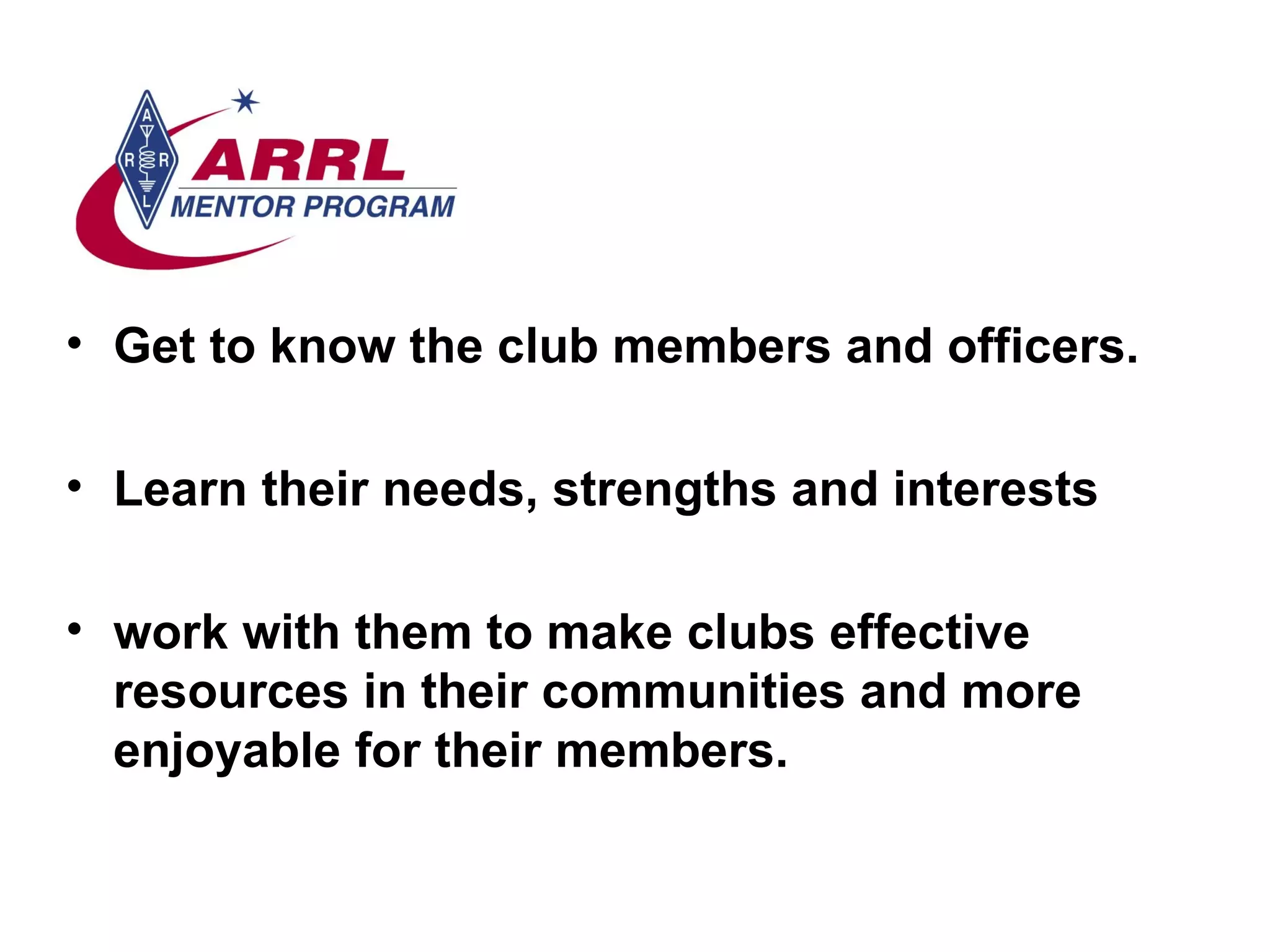 Get to know the club members and officers. Learn their needs, strengths and interests  work with them to make clubs effective resources in their communities and more enjoyable for their members.  