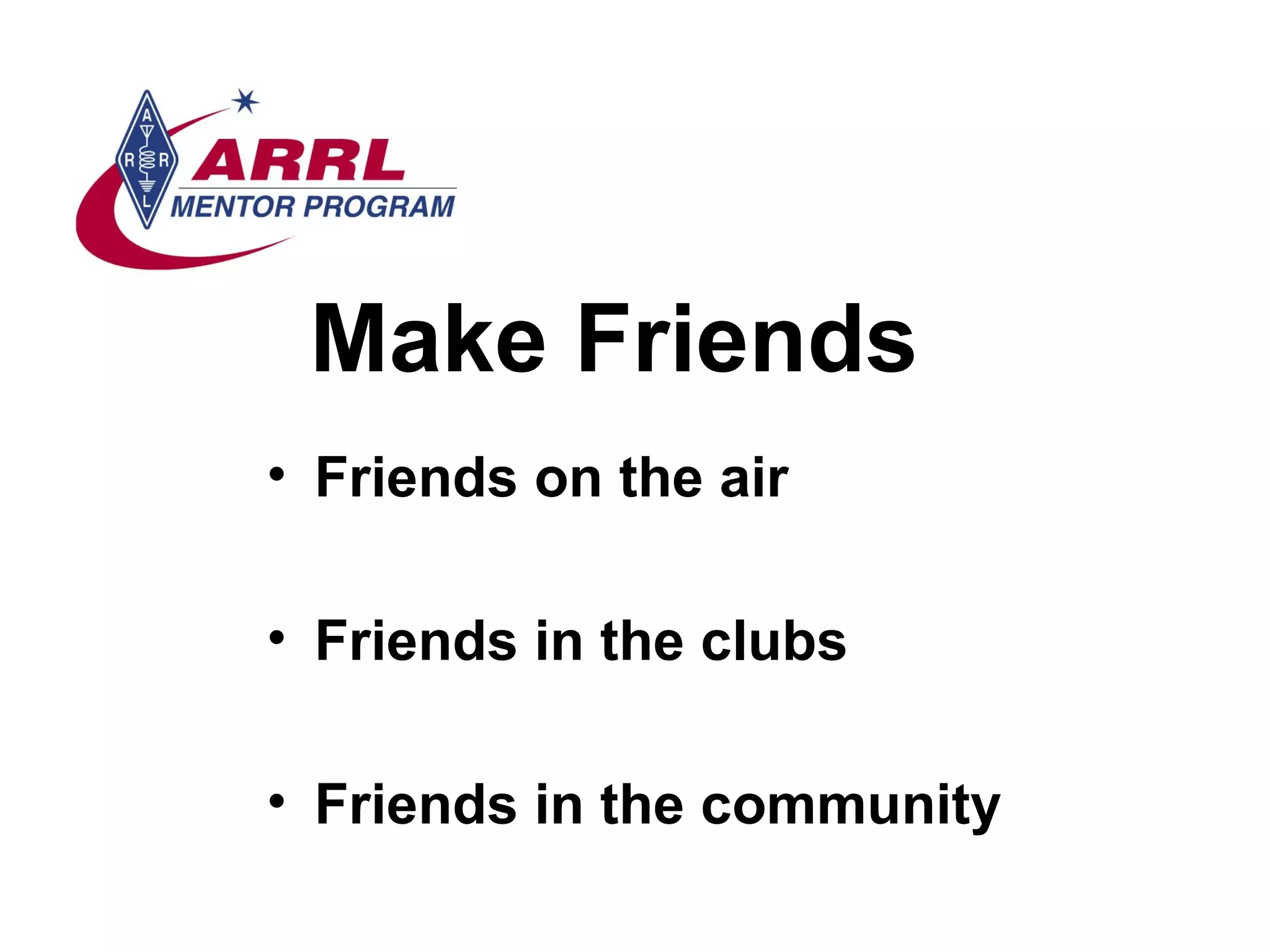 Make Friends Friends on the air Friends in the clubs Friends in the community 