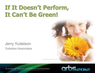 If It Doesn’t Perform,
It Can’t Be Green!



Jerry Yudelson
Yudelson Associates
 