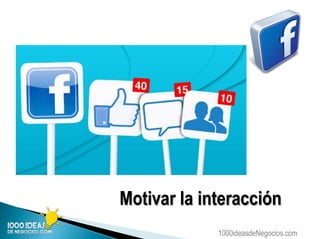 1000ideasdeNegocios.com
Motivar la interacción
 