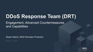 © 2019, Amazon Web Services, Inc. or its Affiliates. All rights reserved.
Shawn Marck, AWS Perimeter Protection
March, 2019
DDoS Response Team (DRT)
Engagement, Advanced Countermeasures
and Capabilities
 