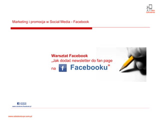 Marketing i promocja w Social Media - Facebook




                       Warsztat Facebook
                       „Jak dodać newsletter do fan page
                       na         Facebooku”
 