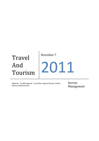 December 7
Travel
And
Tourism                            2011
Made by : Surabhi agarwal , Eram Khan ,Apoorv Gautam ,Ashish   Service
Kahnna, Manish kumar .
                                                               Management
 