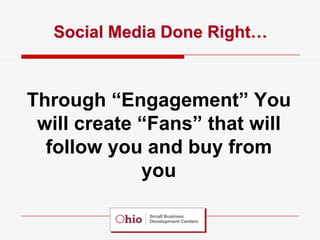 Social Media Done Right…



Through “Engagement” You
 will create “Fans” that will
  follow you and buy from
             you
 