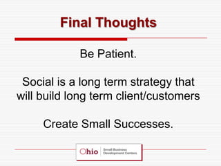 Final Thoughts

            Be Patient.

 Social is a long term strategy that
will build long term client/customers

     Create Small Successes.
 