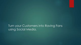 Turn your Customers into Raving Fans
using Social Media.
 
