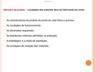 INVENTÁRIO
Estrutura do produto - a avaliação dos materiais deve ser feito tendo em conta:
 As características do produto do ponto de vista físico e químico;
 As condições de funcionamento;
 As dimensões requeridas;
 As tolerâncias máximas admitidas na produção;
 A embalagem e o modo de expedição;
 As condições de receção dos materiais;
57
 