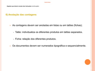 INVENTÁRIO
Aspetos que devem constar das instruções (continuação)
6) Anotação das contagens
 As contagens devem ser anotadas em listas ou em talões (fichas);
• Talão: individualiza os diferentes produtos em talões separados.
• Ficha: relação dos diferentes produtos.
 Os documentos devem ser numerados tipográfica e sequencialmente.
70
 