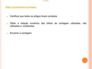 INVENTÁRIO
FASE 3: Encerramento da contagem
a) Certificar que todos os artigos foram contados
b) Obter a relação numérica das folhas de contagem utilizadas, não
utilizadas e inutilizadas
c) Encerrar a contagem.
96
 