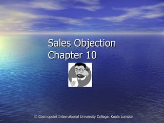 Sales Objection Chapter 10 © Cosmopoint International University College, Kuala Lumpur  