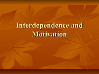 Interdependence and
Motivation

 
