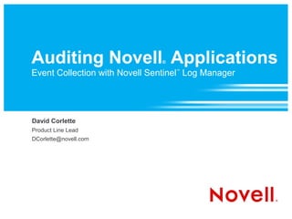 Auditing Novell Applications   ®

Event Collection with Novell Sentinel Log Manager
                                   ™




David Corlette
Product Line Lead
DCorlette@novell.com
 