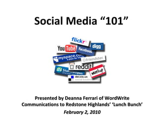 Presented by Deanna Ferrari of WordWritePresented by Deanna Ferrari of WordWrite
Communications to Redstone Highlands’ ‘Lunch Bunch’Communications to Redstone Highlands’ ‘Lunch Bunch’
February 2, 2010February 2, 2010
Social Media “101”
 