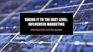 INSTRUCTOR JUSTIN QUINN
TAKING IT TO THE NEXT LEVEL:
INFLUENCER MARKETING
 