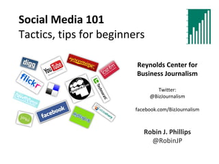 Social Media 101 Tactics, tips for beginners Reynolds Center for Business Journalism Twitter: @BizJournalism facebook.com/BizJournalism Robin J. Phillips @RobinJP 