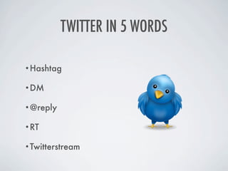 TWITTER IN 5 WORDS

•Hashtag

•DM

•@reply

•RT

•Twitterstream
 