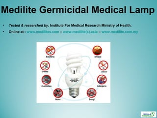 Medilite Germicidal Medical Lamp
• Tested & researched by: Institute For Medical Research Ministry of Health.
• Online at : www.medilites.com – www.medilite(s).asia – www.medilite.com.my
 