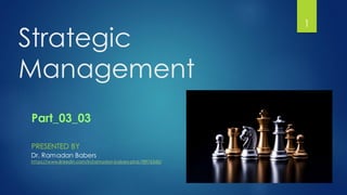 Strategic
Management
1
PRESENTED BY
Dr. Ramadan Babers
https://www.linkedin.com/in/ramadan-babers-phd-78976345/
Part_03_03
 