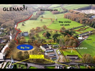 GLENAR                      Main Camp site




                                                  Day visitor
                                                   car park




                                                                               Smart1

                               Festival village

     Big Top                                             Event Crew & staff site



                Local churches
               as seminar venues
 
