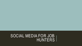 SOCIAL MEDIA FOR JOB
HUNTERS
 