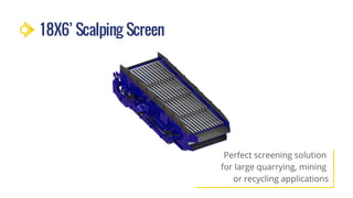 18X6’ Scalping Screen
Perfect screening solution
for large quarrying, mining
or recycling applications
 