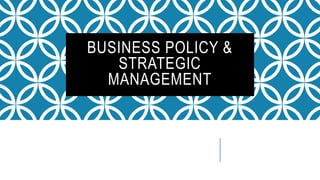 BUSINESS POLICY &
STRATEGIC
MANAGEMENT
 