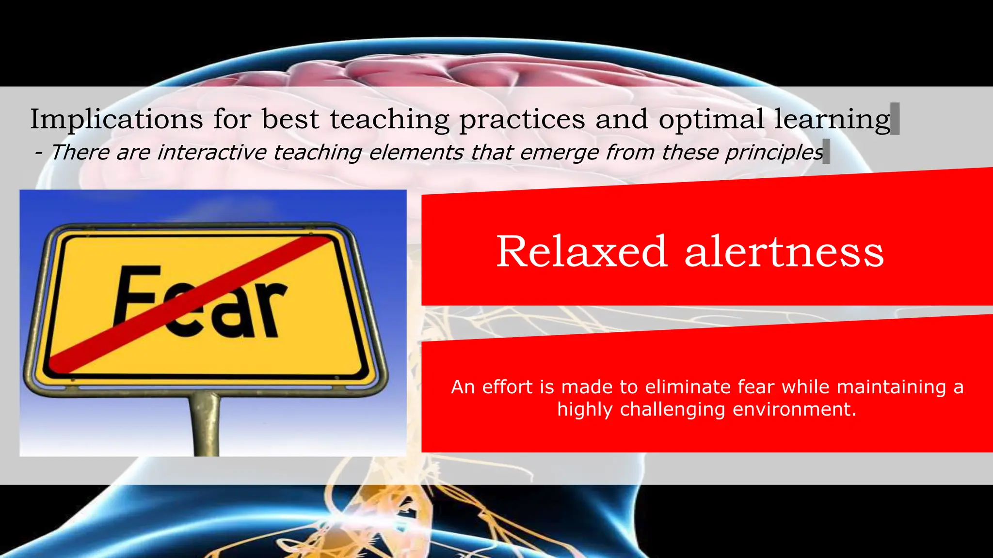 Implications for best teaching practices and optimal learning
- There are interactive teaching elements that emerge from these principles
Relaxed alertness
An effort is made to eliminate fear while maintaining a
highly challenging environment.
 