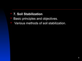  7. Soil Stabilization
 Basic principles and objectives.
 Various methods of soil stabilization.
9
 
