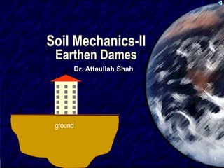 SIVA
1
Soil Mechanics-II
Earthen Dames
Dr. Attaullah Shah
ground
 