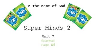 Super Minds 2
Unit 7
Grammar
Page 85
In the name of God
 