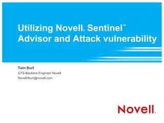 Utilizing Novell Sentinel      ®
                                   ™



Advisor and Attack vulnerability


Tom Burt
GTS-Backline Engineer Novell
Novell/tburt@novell.com
 