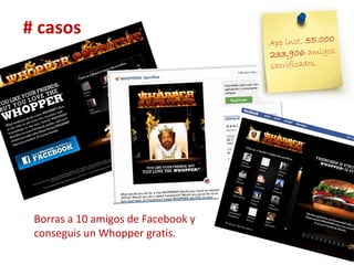 # casos




 Borras a 10 amigos de Facebook y
 conseguis un Whopper gratis.
 