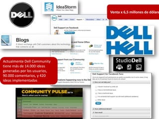 Venta x 6,5 millones de dólare




Actualmente Dell Community
tiene más de 14.000 ideas
generadas por los usuarios,
90.000 comentarios, y 420
ideas implementadas
 