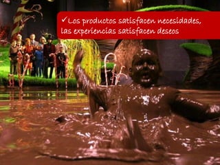Los productos satisfacen necesidades,
las experiencias satisfacen deseos
 