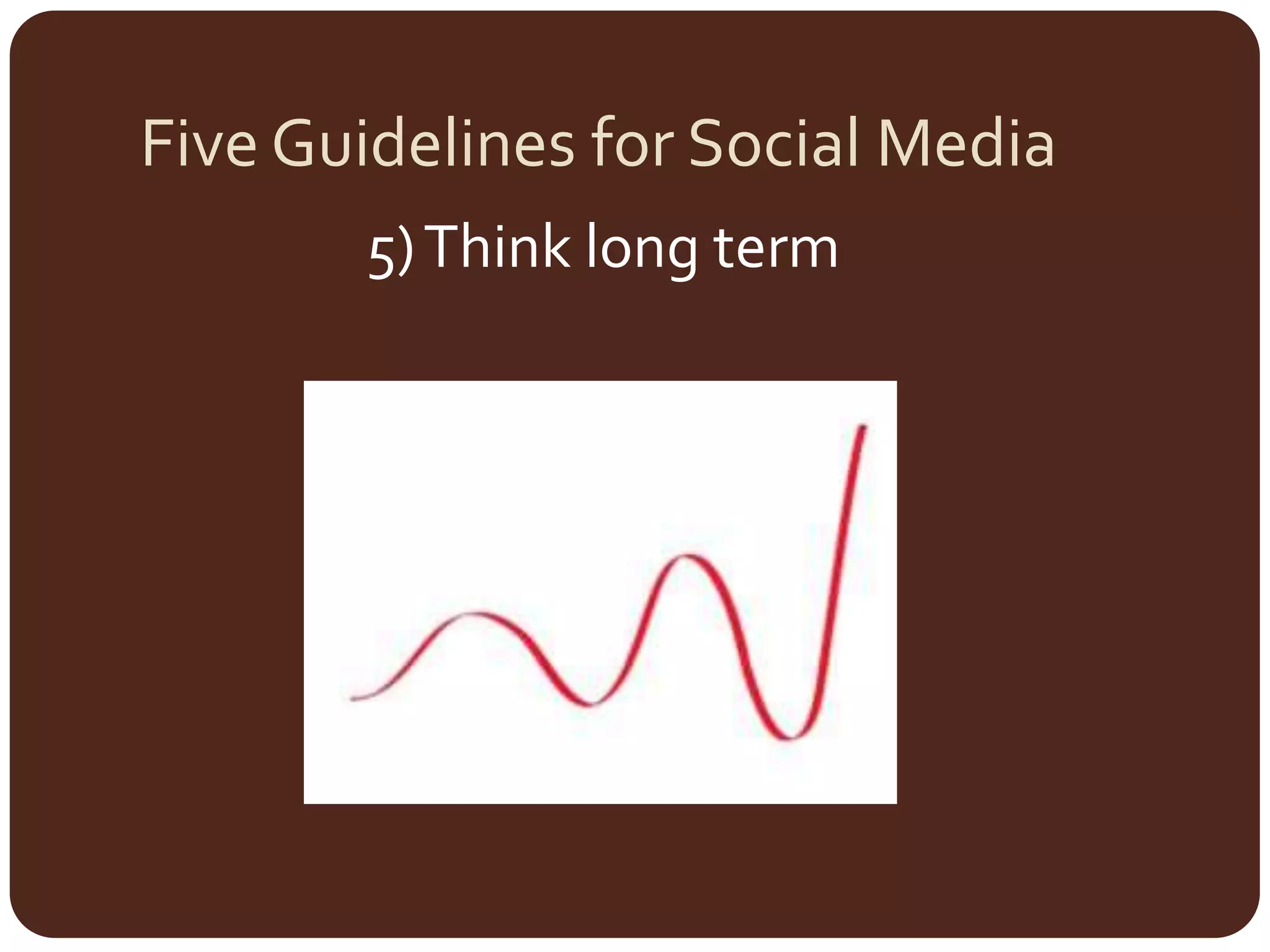 Five Guidelines for Social Media5) Think long term