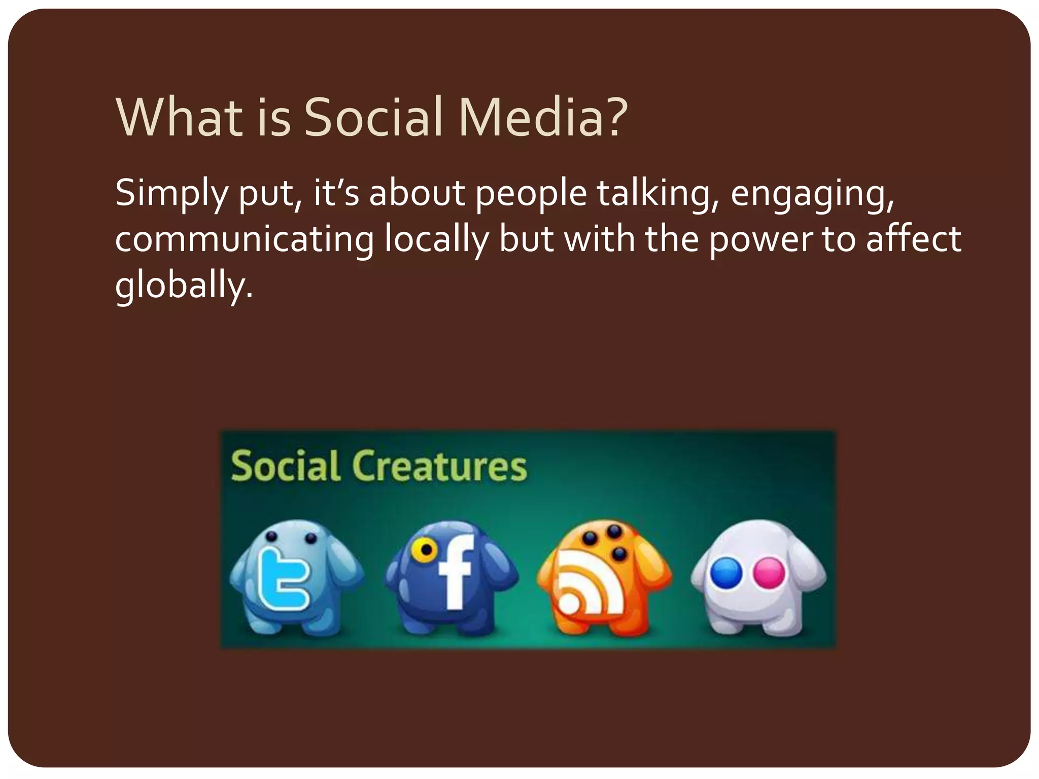 What is Social Media?Simply put, it’s about people talking, engaging, communicating locally but with the power to affect globally. 