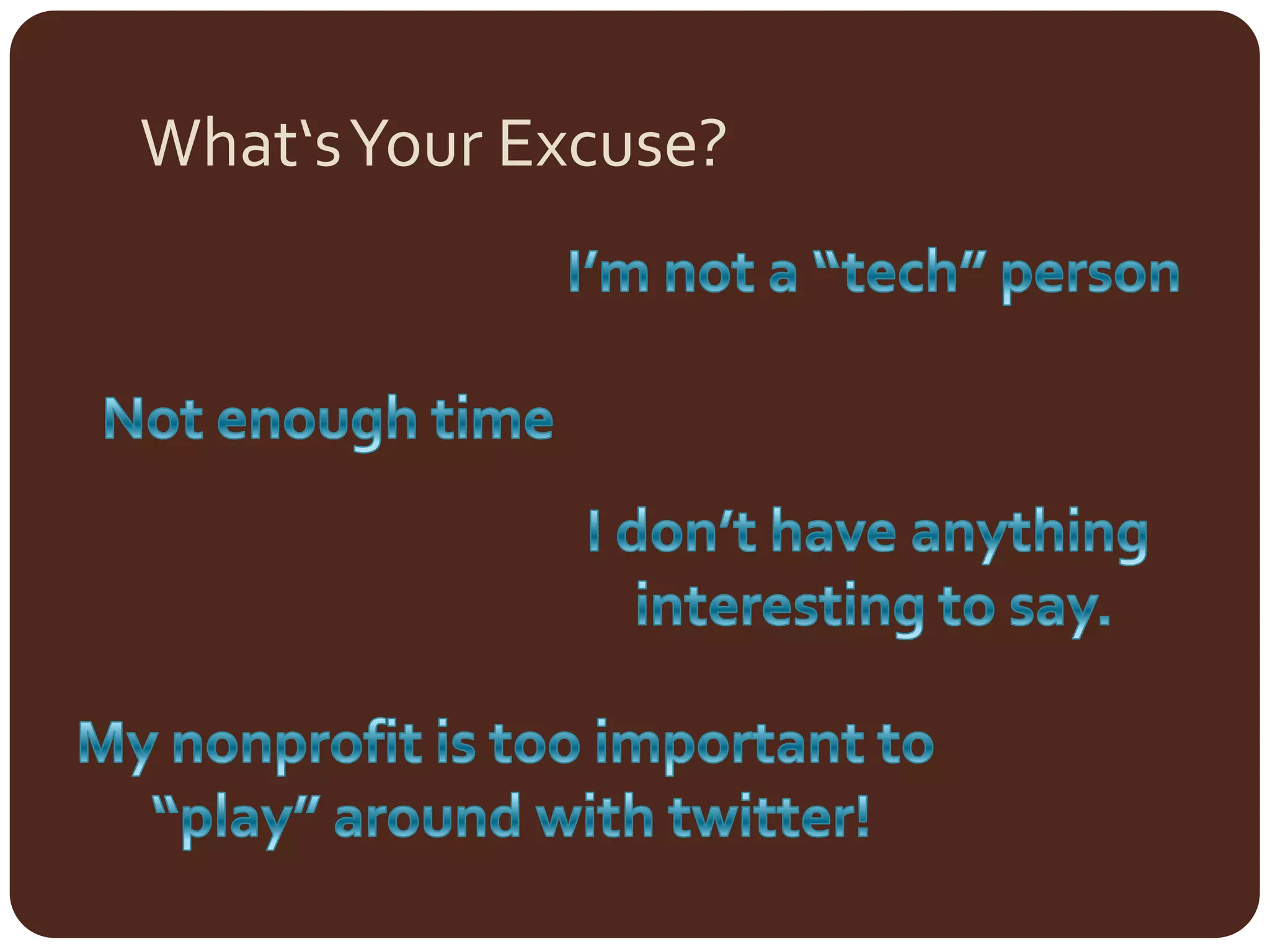 What‘s Your Excuse?I’m not a “tech” personNot enough timeI don’t have anything interesting to say.My nonprofit is too important to “play” around with twitter!